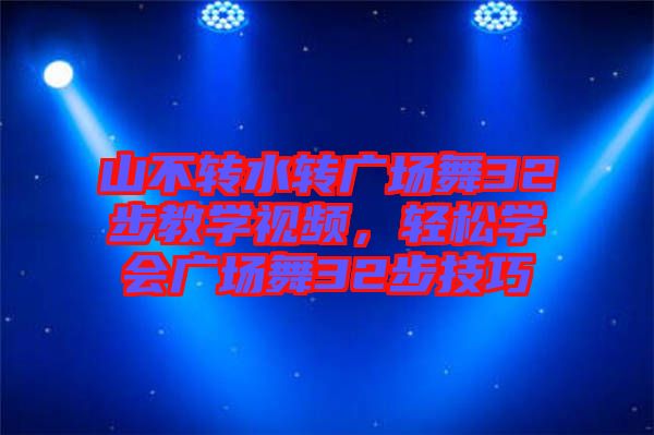 山不轉水轉廣場舞32步教學視頻，輕松學會廣場舞32步技巧