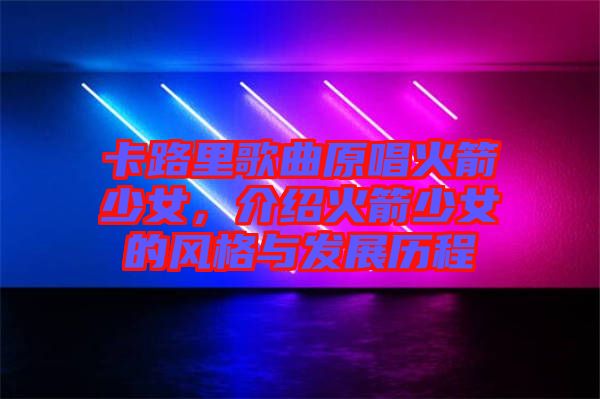 卡路里歌曲原唱火箭少女，介紹火箭少女的風(fēng)格與發(fā)展歷程