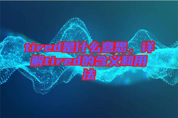 tired是什么意思，詳解tired的含義和用法