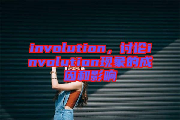 involution，討論involution現(xiàn)象的成因和影響