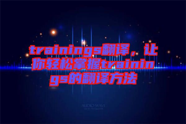 trainings翻譯，讓你輕松掌握trainings的翻譯方法