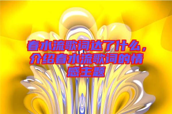 春水流歌詞達了什么，介紹春水流歌詞的情感主題