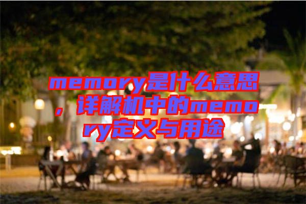 memory是什么意思，詳解機中的memory定義與用途