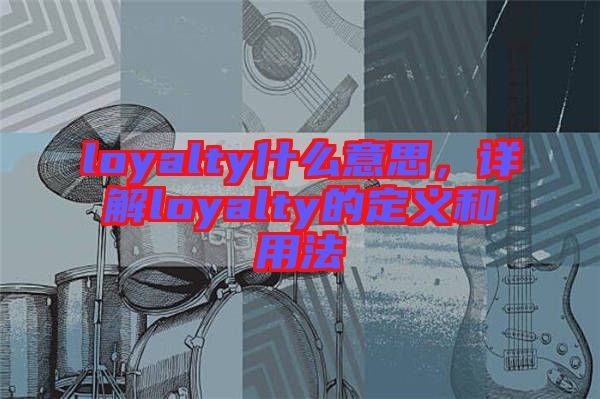 loyalty什么意思，詳解loyalty的定義和用法