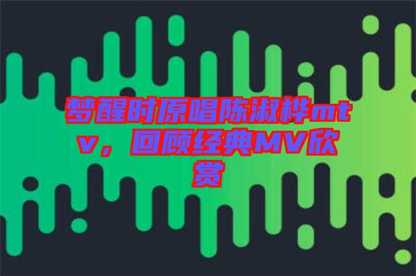 夢醒時原唱陳淑樺mtv，回顧經典MV欣賞