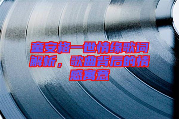 童安格一世情緣歌詞解析，歌曲背后的情感寓意