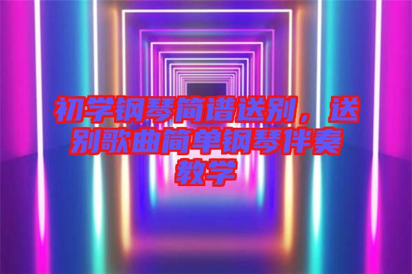 初學(xué)鋼琴簡(jiǎn)譜送別，送別歌曲簡(jiǎn)單鋼琴伴奏教學(xué)