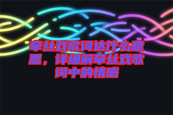 牽絲戲歌詞達(dá)什么意思，詳細(xì)解牽絲戲歌詞中的情感