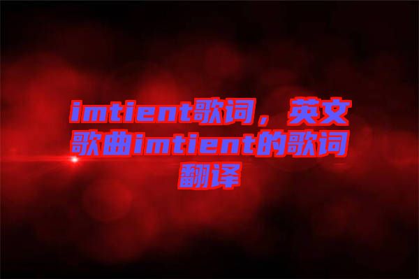 imtient歌詞，英文歌曲imtient的歌詞翻譯