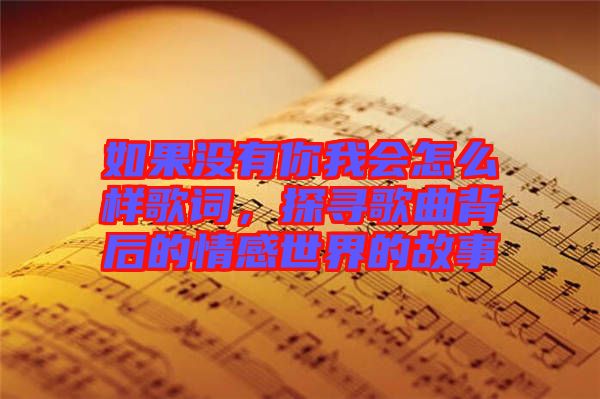 如果沒(méi)有你我會(huì)怎么樣歌詞，探尋歌曲背后的情感世界的故事