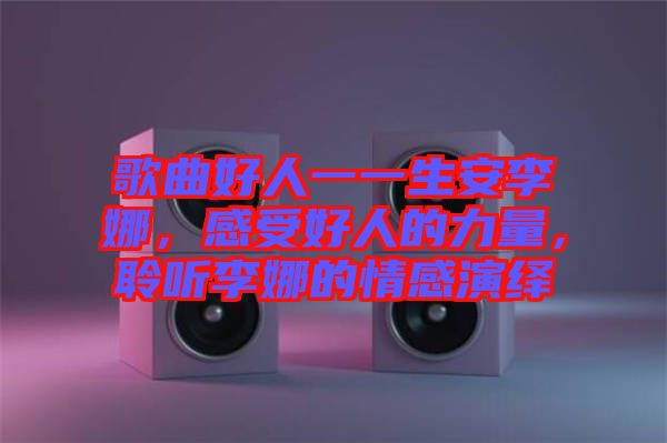 歌曲好人一一生安李娜，感受好人的力量，聆聽(tīng)李娜的情感演繹