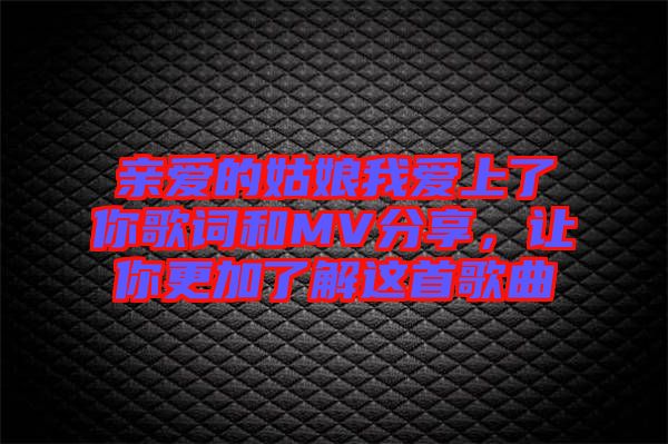 親愛的姑娘我愛上了你歌詞和MV分享，讓你更加了解這首歌曲