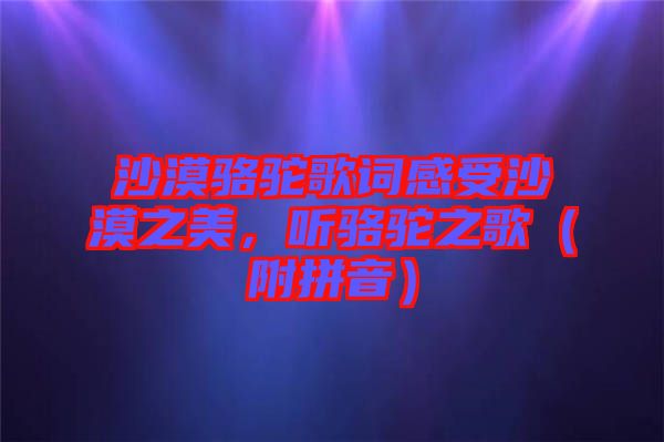 沙漠駱駝歌詞感受沙漠之美，聽駱駝之歌（附拼音）