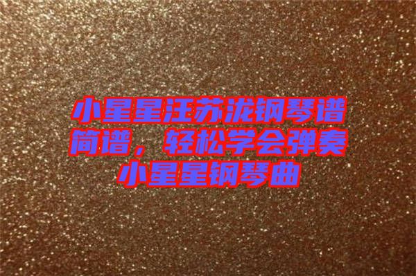 小星星汪蘇瀧鋼琴譜簡譜，輕松學(xué)會彈奏小星星鋼琴曲