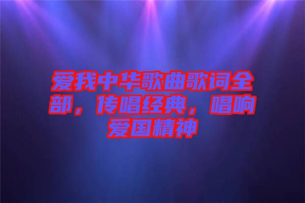 愛我中華歌曲歌詞全部，傳唱經(jīng)典，唱響愛國精神