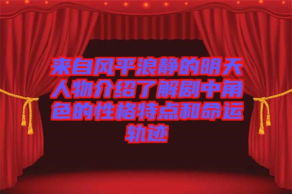 來(lái)自風(fēng)平浪靜的明天人物介紹了解劇中角色的性格特點(diǎn)和命運(yùn)軌跡