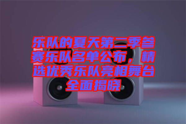 樂(lè)隊(duì)的夏天第二季參賽樂(lè)隊(duì)名單公布，精選優(yōu)秀樂(lè)隊(duì)亮相舞臺(tái)全面揭曉