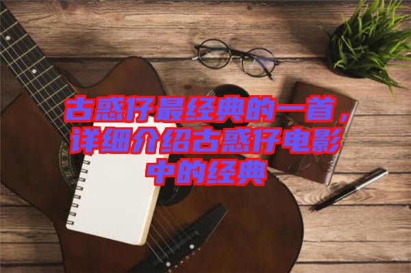 古惑仔最經(jīng)典的一首，詳細(xì)介紹古惑仔電影中的經(jīng)典