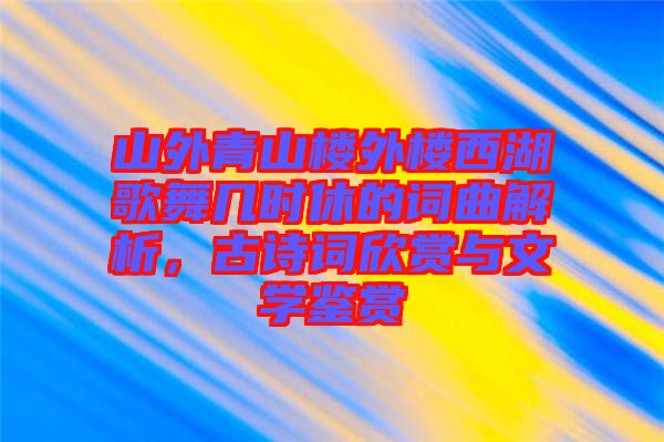 山外青山樓外樓西湖歌舞幾時休的詞曲解析，古詩詞欣賞與文學鑒賞