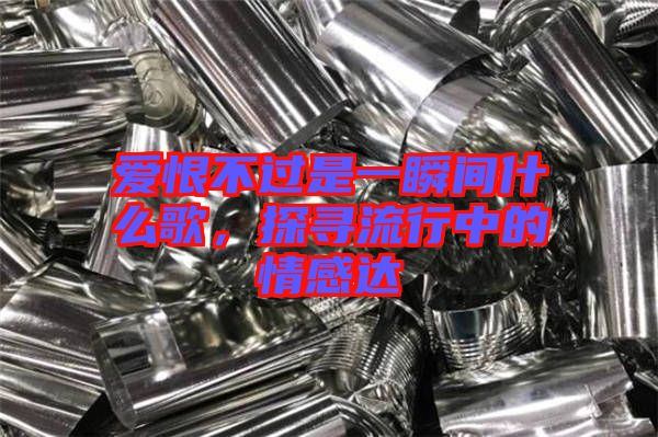 愛恨不過是一瞬間什么歌，探尋流行中的情感達