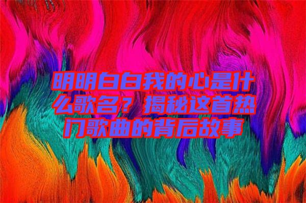 明明白白我的心是什么歌名？揭秘這首熱門(mén)歌曲的背后故事