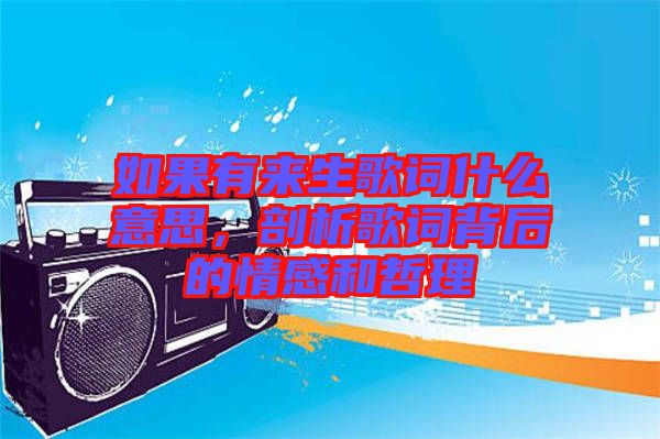 如果有來生歌詞什么意思，剖析歌詞背后的情感和哲理