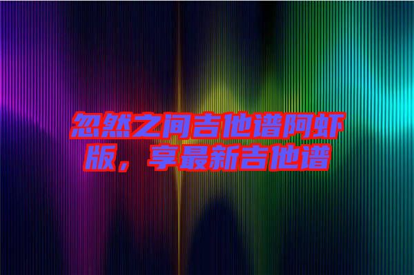 忽然之間吉他譜阿蝦版，享最新吉他譜