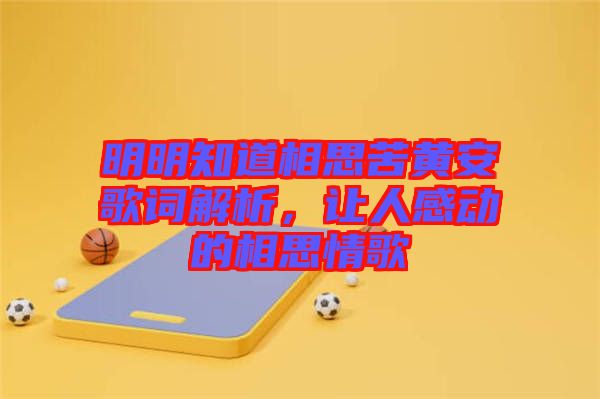 明明知道相思苦黃安歌詞解析，讓人感動(dòng)的相思情歌