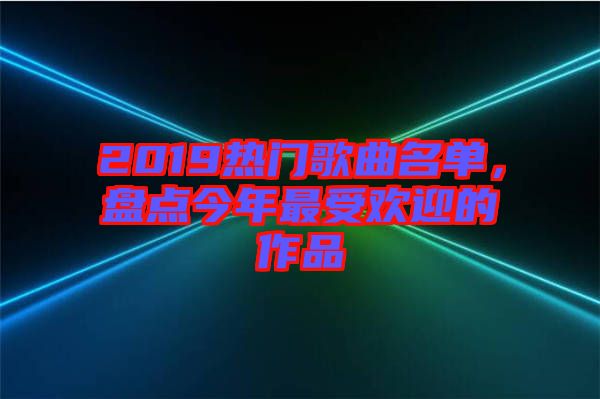 2019熱門歌曲名單，盤點今年最受歡迎的作品