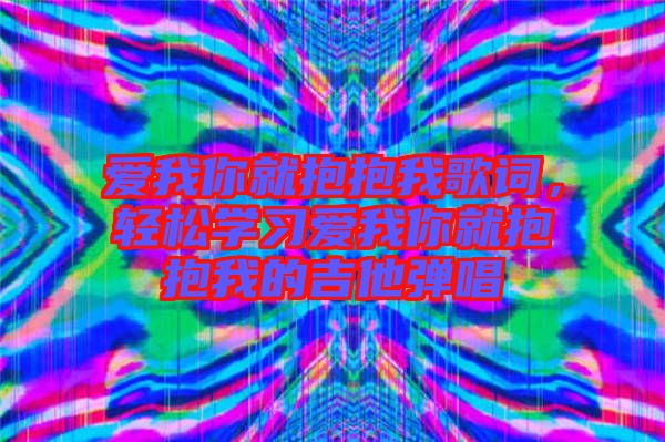 愛我你就抱抱我歌詞，輕松學習愛我你就抱抱我的吉他彈唱