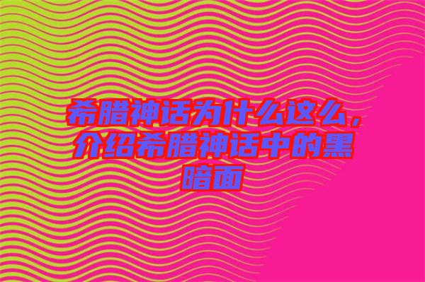 希臘神話為什么這么，介紹希臘神話中的黑暗面