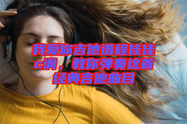 我愛你吉他譜程佳佳c調(diào)，教你彈奏這首經(jīng)典吉他曲目