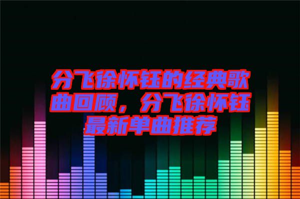 分飛徐懷鈺的經(jīng)典歌曲回顧，分飛徐懷鈺最新單曲推薦