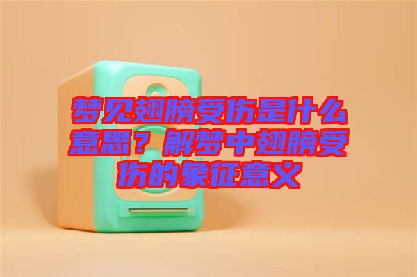 夢見翅膀受傷是什么意思？解夢中翅膀受傷的象征意義