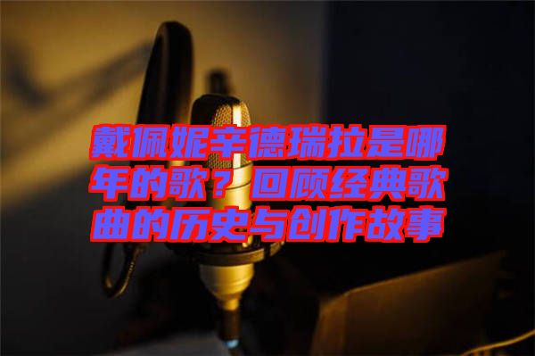 戴佩妮辛德瑞拉是哪年的歌？回顧經(jīng)典歌曲的歷史與創(chuàng)作故事