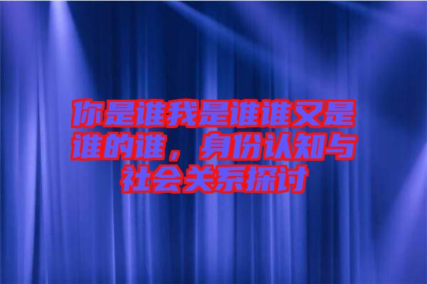 你是誰我是誰誰又是誰的誰，身份認知與社會關系探討