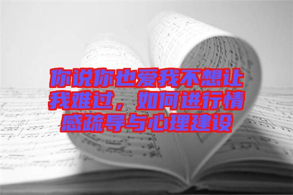 你說你也愛我不想讓我難過，如何進行情感疏導與心理建設