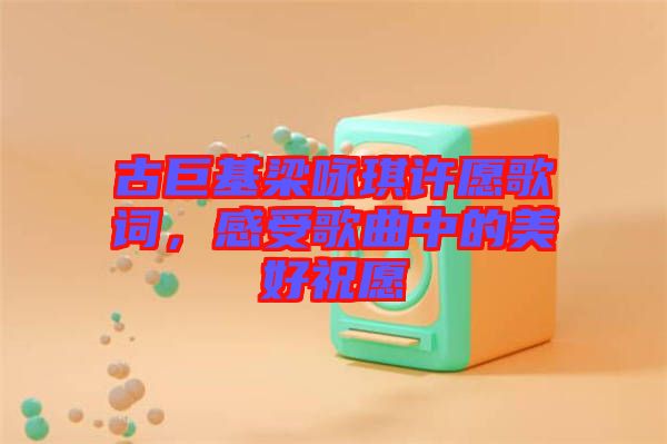 古巨基梁詠琪許愿歌詞，感受歌曲中的美好祝愿