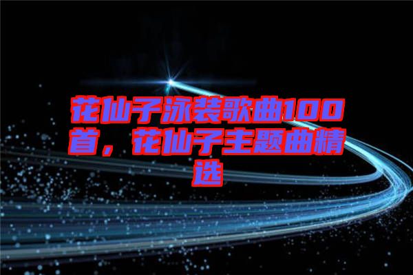 花仙子泳裝歌曲100首，花仙子主題曲精選