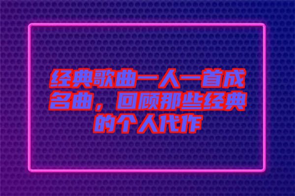 經典歌曲一人一首成名曲，回顧那些經典的個人代作