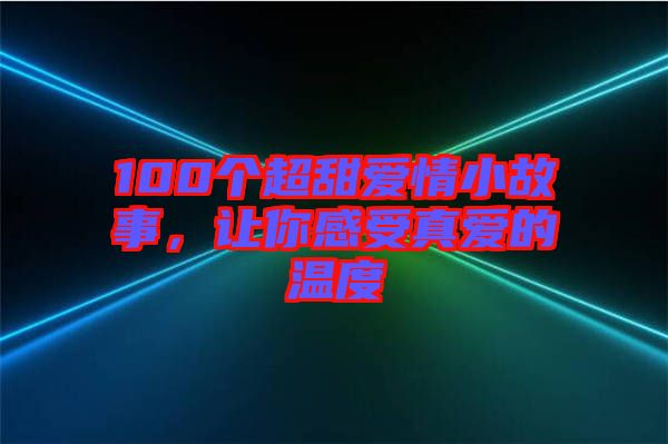 100個超甜愛情小故事，讓你感受真愛的溫度