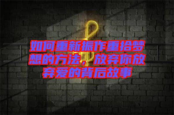 如何重新振作重拾夢想的方法，放棄你放棄愛的背后故事