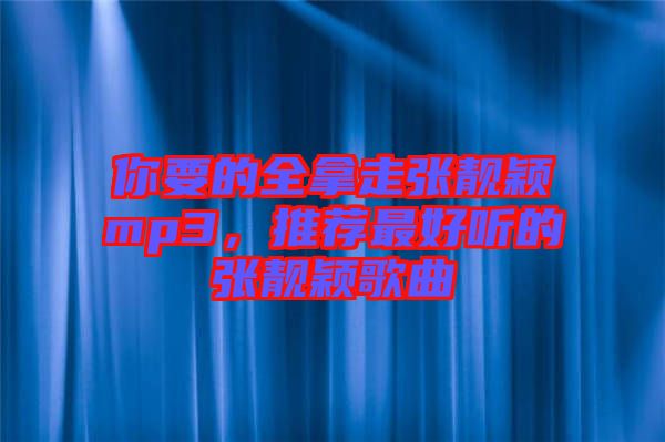 你要的全拿走張靚穎mp3，推薦最好聽的張靚穎歌曲