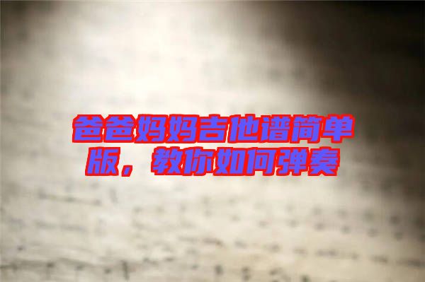 爸爸媽媽吉他譜簡(jiǎn)單版，教你如何彈奏