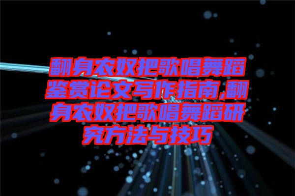 翻身農(nóng)奴把歌唱舞蹈鑒賞論文寫(xiě)作指南,翻身農(nóng)奴把歌唱舞蹈研究方法與技巧