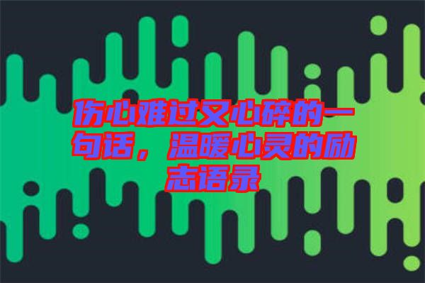 傷心難過(guò)又心碎的一句話，溫暖心靈的勵(lì)志語(yǔ)錄