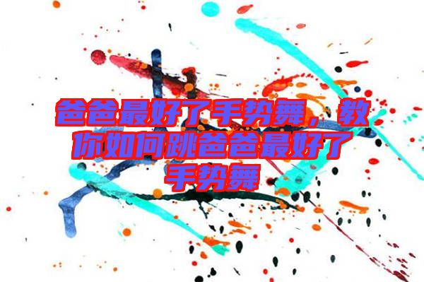 爸爸最好了手勢(shì)舞，教你如何跳爸爸最好了手勢(shì)舞