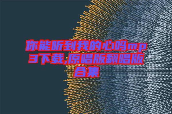 你能聽(tīng)到我的心嗎mp3下載,原唱版翻唱版合集