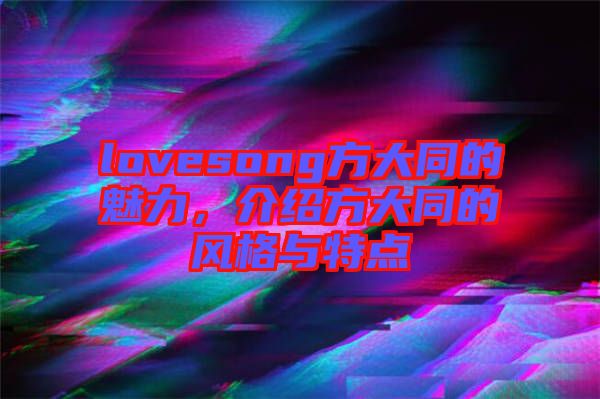 lovesong方大同的魅力，介紹方大同的風(fēng)格與特點(diǎn)