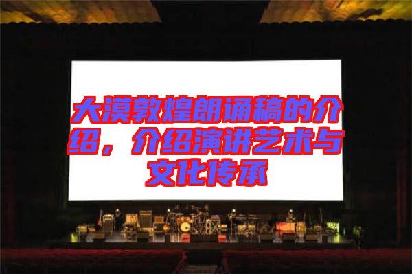 大漠敦煌朗誦稿的介紹，介紹演講藝術(shù)與文化傳承